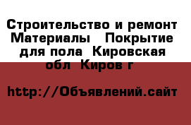 Строительство и ремонт Материалы - Покрытие для пола. Кировская обл.,Киров г.